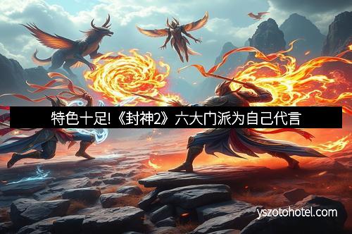 特色十足!《封神2》六大门派为自己代言
